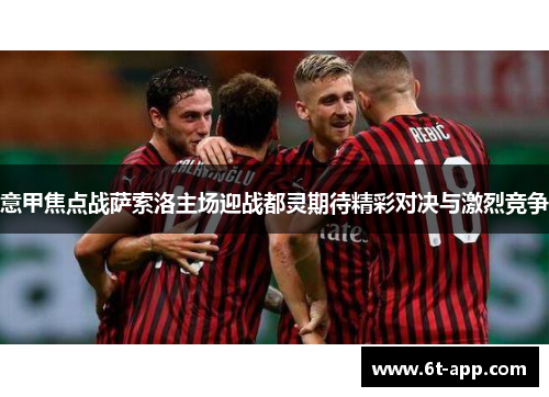 意甲焦点战萨索洛主场迎战都灵期待精彩对决与激烈竞争